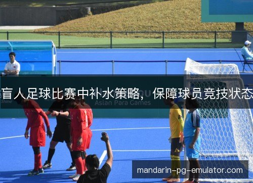 盲人足球比赛中补水策略，保障球员竞技状态