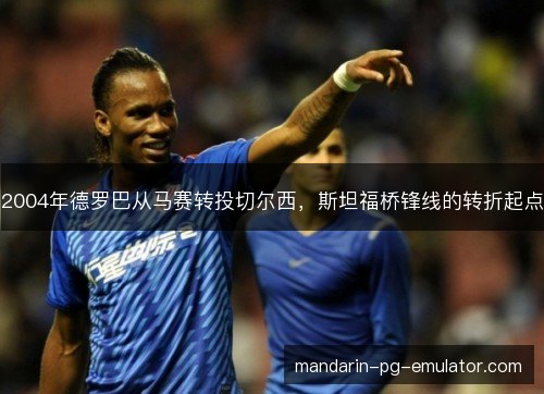 2004年德罗巴从马赛转投切尔西，斯坦福桥锋线的转折起点